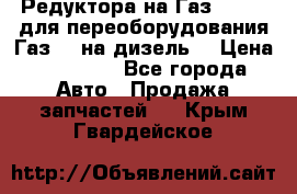 Редуктора на Газ-33081 (для переоборудования Газ-66 на дизель) › Цена ­ 25 000 - Все города Авто » Продажа запчастей   . Крым,Гвардейское